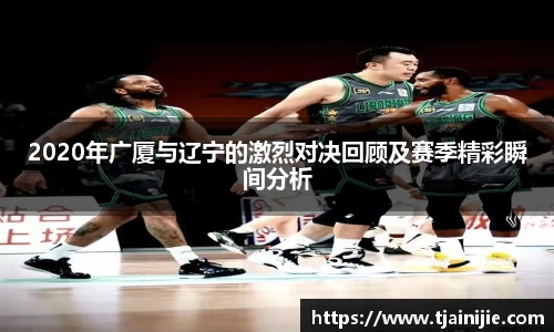 2020年广厦与辽宁的激烈对决回顾及赛季精彩瞬间分析